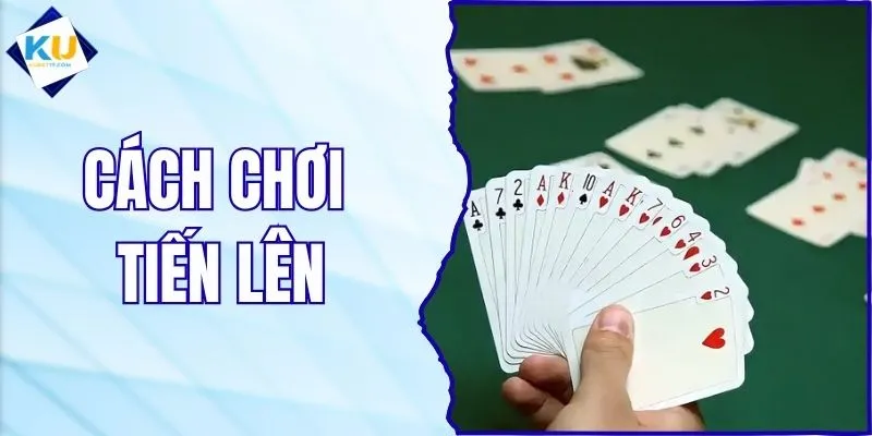 Cách Chơi Tiến Lên Chuẩn Theo Luật, Dễ Hiểu Tại KUBET