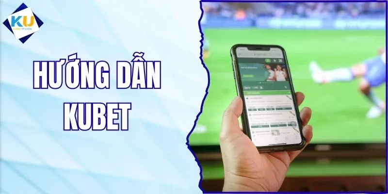 Hướng Dẫn KUBET - Tân Thủ Cần Nắm Khi Tham Gia Cá Cược