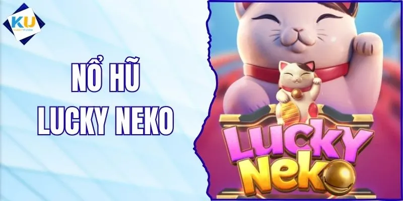 Nổ Hũ Lucky Neko - Tựa Game Đang Khuấy Đảo Tại KUBET