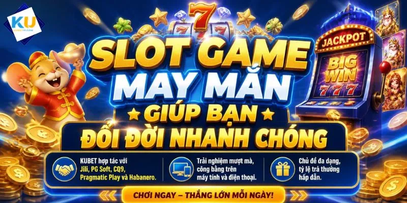 Slot game may mắn giúp bạn đổi đời nhanh chóng